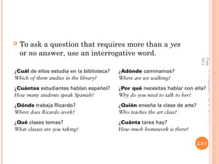    To ask a question that requires more than a yes
    or no answer, use an interrogative word.




                                                        All rights reserved.
                                                        Copyright © 2008 Vista Higher Learning.
                                                      2.2-7
 