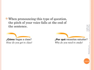    When pronouncing this type of question,
    the pitch of your voice falls at the end of
    the sentence.




                                                    All rights reserved.
                                                    Copyright © 2008 Vista Higher Learning.
                                                  2.2-8
 