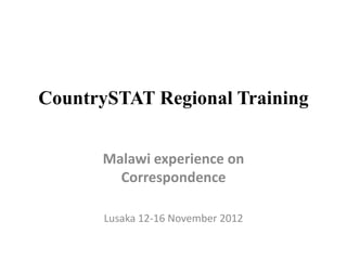 CountrySTAT Regional Training
Malawi experience on
Correspondence
Lusaka 12-16 November 2012
 