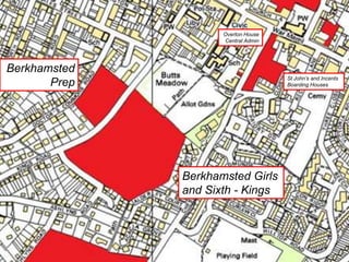 Berkhamsted Schools Group
                                          Overton House

                    Estate                Central Admin




Berkhamsted
                                                          St John’s and Incents
       Prep                                               Boarding Houses




                             Berkhamsted Girls
                             and Sixth - Kings
 