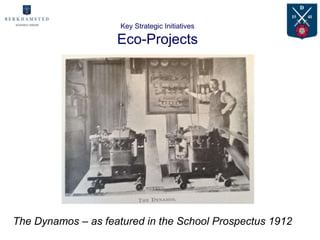 Key Strategic Initiatives

                    Eco-Projects




The Dynamos – as featured in the School Prospectus 1912
 