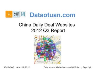 Dataotuan.com
               China Daily Deal Websites
                    2012 Q3 Report




Published:   Nov. 20, 2012      Data source: Dataotuan.com 2012 Jul. 1- Sept. 30
 