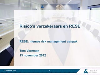 Risico’s verzekeraars en RESE

RESE: nieuwe risk management aanpak
Tom Veerman
13 november 2012

13 november 2012

1

 