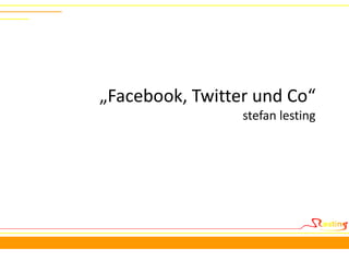 „Facebook, Twitter und Co“
                 stefan lesting
 