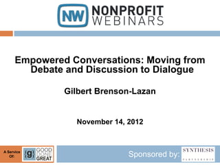 Empowered Conversations: Moving from
        Debate and Discussion to Dialogue

               Gilbert Brenson-Lazan


                 November 14, 2012


A Service
   Of:                        Sponsored by:
 