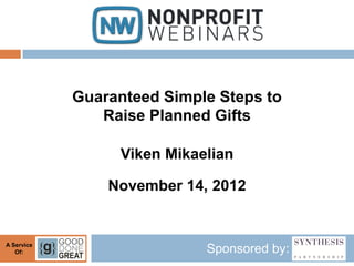 Guaranteed Simple Steps to
               Raise Planned Gifts

                 Viken Mikaelian

                November 14, 2012


A Service
   Of:                      Sponsored by:
 