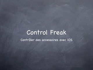 Control Freak
Contrôler des accessoires avec iOS
 