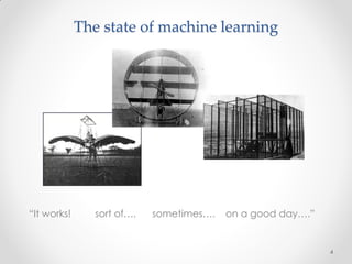 The state of machine learning




“It works!      sort of….   sometimes….   on a good day….”


                                                             4
 