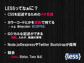 LESSäƤʤˣ
? CSSӛ뤿Υ᥿Z

? ``ɤȤǳ֤Ƥ
  C e.g. @mycolor: #C0FFEE;

? ӛǤ
  C vӡӋ

? Node.jsexpressTwitter Bootstrap

? 
  C Sass, Stylus, Tass ʤ
 