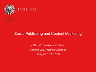 Social Publishing und Content Marketing


         « Get into the users stories «
        Content Lab, Publicis München
             Stuttgart, 15.11.2012
 