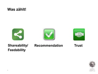 Was zählt!




Shareability/   Recommendation   Trust
Feedability




9
 