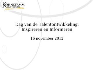 Dag van de Talentontwikkeling:
  Inspireren en Informeren

       16 november 2012
 
