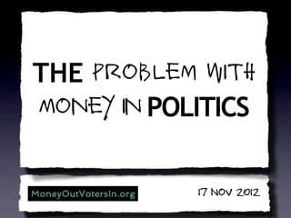 THE Problem with
Money in POLITICS


 Republic, Lost2012
            17 Nov
 