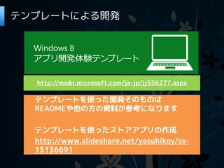 テンプレートによる開発




  http://msdn.microsoft.com/ja-jp/jj556277.aspx

  テンプレートを使った開発そのものは
  READMEや他の方の資料が参考になります

  テンプレートを使ったストアアプリの作成
  http://www.slideshare.net/yasuhikoy/ss-
  15136691
 