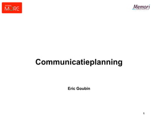 1
Communicatieplanning
Eric Goubin
 