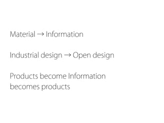 Material → Information

Industrial design → Open design

Products become Information
becomes products
 