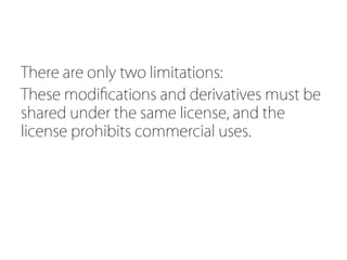 There are only two limitations:
These modiﬁcations and derivatives must be
shared under the same license, and the
license prohibits commercial uses.
 