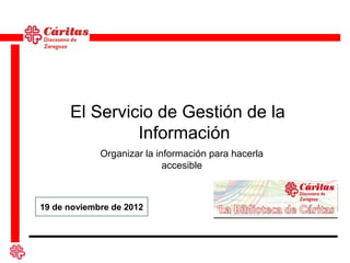 El Servicio de Gestión de la
               Información
             Organizar la información para hacerla
                            accesible



19 de noviembre de 2012
 