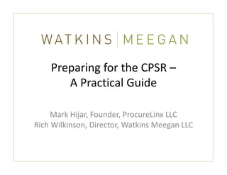 Preparing for the CPSR –
       A Practical Guide

     Mark Hijar, Founder, ProcureLinx LLC
Rich Wilkinson, Director, Watkins Meegan LLC
 
