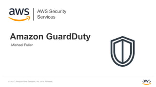 © 2017, Amazon Web Services, Inc. or its Affiliates.
Michael Fuller
Amazon GuardDuty
AWS Security
Services
 