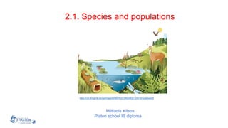 2.1. Species and populations
Miltiadis Kitsos
Platon school IB diploma
https://cdn.thinglink.me/api/image/905647632154624002/1240/10/scaletowidth
 
