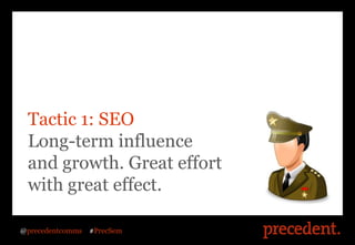 Tactic 1: SEO
 Long-term influence
 and growth. Great effort
 with great effect.

@precedentcomms   #PrecSem
 