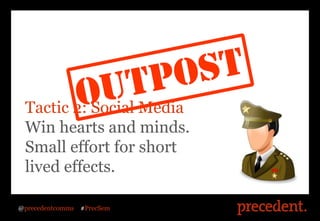 Tactic 2: Social Media
 Win hearts and minds.
 Small effort for short
 lived effects.

@precedentcomms   #PrecSem
 