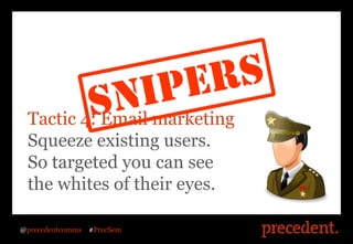 Tactic 4: Email marketing
 Squeeze existing users.
 So targeted you can see
 the whites of their eyes.

@precedentcomms   ...