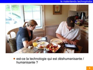 le malentendu technophobe




est-ce la technologie qui est déshumanisante /
humanisante ?
                                                    5
 
