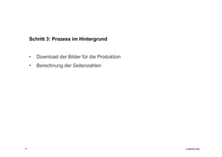 Schritt 3: Prozess im Hintergrund


     •    Download der Bilder für die Produktion
     •    Berechnung der Seitenzahlen




18
 