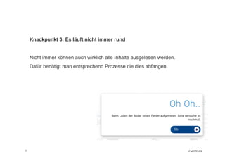 Knackpunkt 3: Es läuft nicht immer rund


     Nicht immer können auch wirklich alle Inhalte ausgelesen werden.
     Dafür benötigt man entsprechend Prozesse die dies abfangen.




22
 
