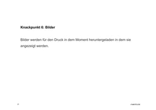 Knackpunkt 6: Bilder


     Bilder werden für den Druck in dem Moment heruntergeladen in dem sie
     angezeigt werden.




25
 