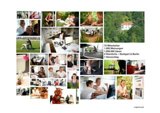 70 Mitarbeiter 
1.000 Meinungen
1.000.000 Ideen 
2 Standorte – Stuttgart & Berlin
1 Herzschlag
 