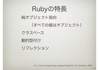 純オブジェクト指向
 （すべての値はオブジェクト）
クラスベース
動的型付け
リフレクション
14
Rubyの特長
M. J. Scott, Programming Laguage Pragmatics, M. Kaufmann, 2009.
 