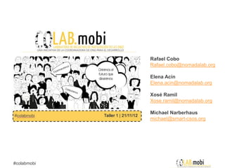 Rafael Cobo
             Rafael.cobo@nomadalab.org

             Elena Acín
             Elena.acin@nomadalab.org

             Xosé Ramil
             Xose.ramil@nomadalab.org

             Michael Narberhaus
             michael@smart-csos.org




#colabmobi
 