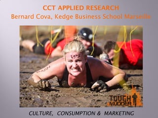 CCT APPLIED RESEARCH
Bernard Cova, Kedge Business School Marseille
CULTURE, CONSUMPTION & MARKETING
 
