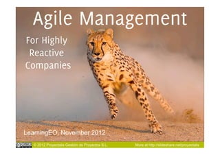 Agile Management
For Highly
 Reactive
Companies




LearningEO, November 2012
   © 2012 Proyectalis Gestión de Proyectos S.L.   More at http://slideshare.net/proyectalis
 