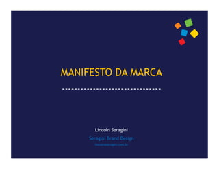 MANIFESTO DA MARCA
--------------------------------



          Lincoln Seragini
        Seragini Brand Design
          lincoln@seragini.com.br
 