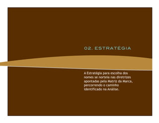 A Estratégia para escolha dos
nomes se norteia nas diretrizes
apontadas pela Matriz da Marca,
percorrendo o caminho
identificado na Análise.
 