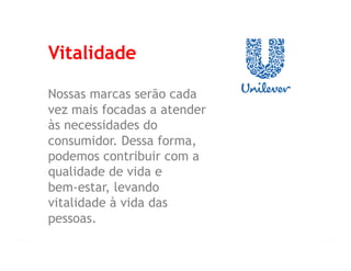 Vitalidade

Nossas marcas serão cada
vez mais focadas a atender
às necessidades do
consumidor. Dessa forma,
podemos contribuir com a
qualidade de vida e
bem-estar, levando
vitalidade à vida das
pessoas.
 