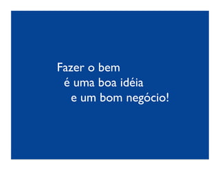 Fazer o bem 	

 é uma boa idéia 	

   e um bom negócio!	

 