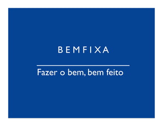 B E M F I X A	

__________________	

Fazer o bem, bem feito	

 