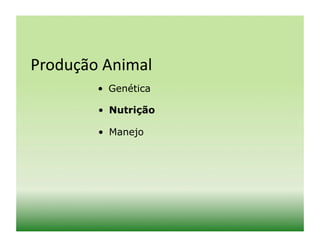 Produção	
  Animal	
  
           •  Genética

           •  Nutrição

           •  Manejo
 