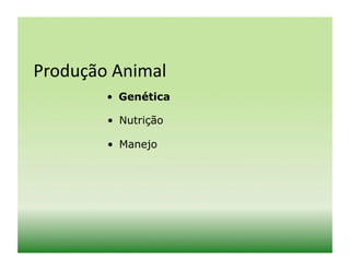 Produção	
  Animal	
  
           •  Genética

           •  Nutrição

           •  Manejo
 