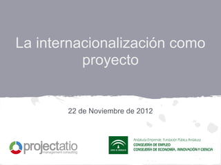 La internacionalización como
          proyecto


       22 de Noviembre de 2012
 