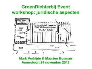 GroenDichterbij Event
workshop: juridische aspecten




   Mark Verhijde & Maarten Bosman
    Amersfoort 24 november 2012
 