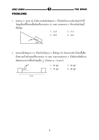 PROBLEMS
1. ก F 40 ก F 2 ก ก F
ˈ 0.5 F ก F
ˈ ก
1. 12.4 2. 17.3
3. 24.8 4. 34.6
2. ก 5.6 ก ก F F ก ˀ53
F ˈ 10 F F
F ก ˈ (ก1
8
g = 10 m/s2)
1. 50 2. 60
3. 70 4. 80
F
30
F
10 m
53
3
 