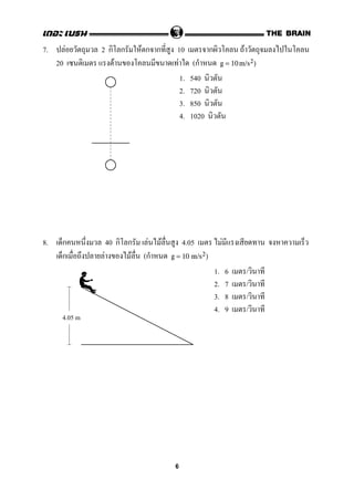 7. F 2 ก ก F ก ก 10 ก F
20 F F (ก g = 10 m/s2)
1. 540
2. 720
3. 850
4. 1020
8. ก 40 ก ก F F 4.05 F
ก F F (ก g = 10 m/s2)
1. 6 /
2. 7 /
3. 8 /
4. 9 /
4.05 m
6
 