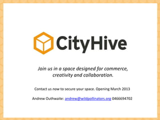 Join us in a space designed for commerce,
          creativity and collaboration.

 Contact us now to secure your space. Opening March 2013

Andrew Outhwaite: andrew@wildpollinators.org 0466694702
 