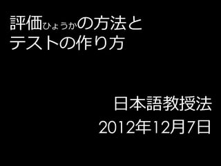 評価ひょうかの方法と
テストの作り方


        日本語教授法
      2012年12月7日
 